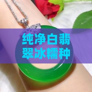 纯净白翡翠冰糯种美玉