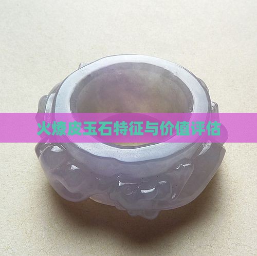 火燎皮玉石特征与价值评估