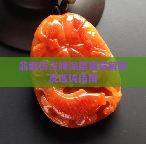 翡翠仿古牌深层寓意解析及选购指南