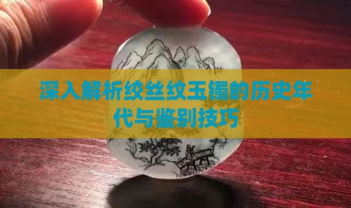 深入解析绞丝纹玉镯的历史年代与鉴别技巧