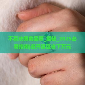 不喜欢佩戴翡翠 不喜欢佩戴翡翠