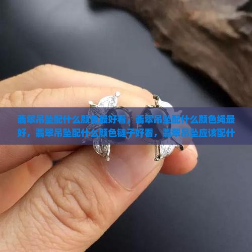 翡翠吊坠配什么颜色最好看