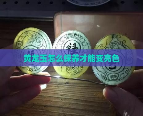 黄龙玉泡油怎么办才能变亮色