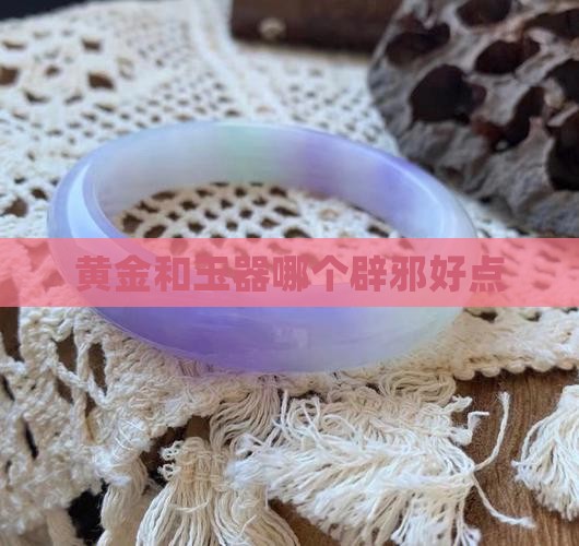 黄金和玉器哪个辟邪好点