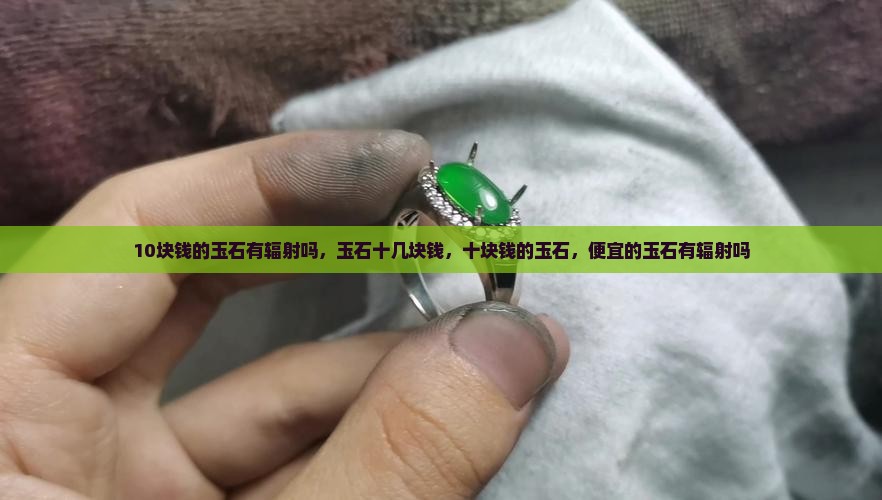 10块钱的玉石有辐射吗