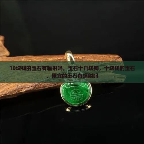 10块钱的玉石有辐射吗