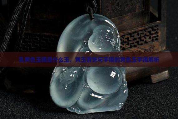 乳黄色玉镯是什么玉