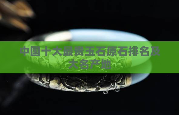 中国最贵的玉原石排行和产地