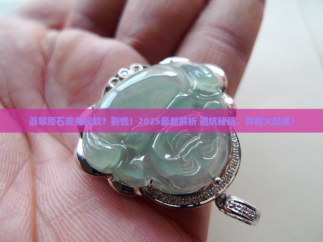 翡翠原石皮壳松软怎么回事