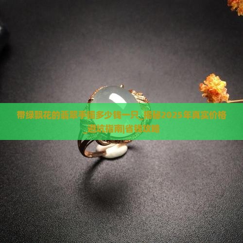 带绿飘花的翡翠手镯多少钱一只