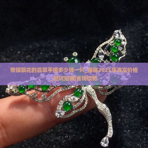 带绿飘花的翡翠手镯多少钱一只