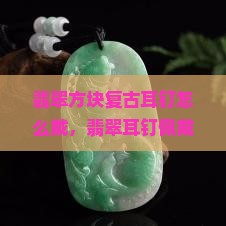 翡翠方块复古耳钉怎么戴