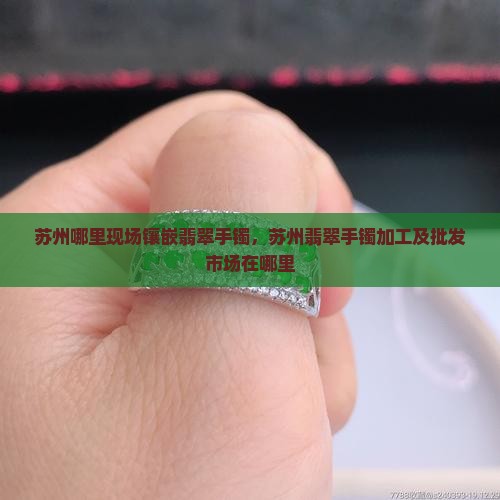 苏州哪里现场镶嵌翡翠手镯