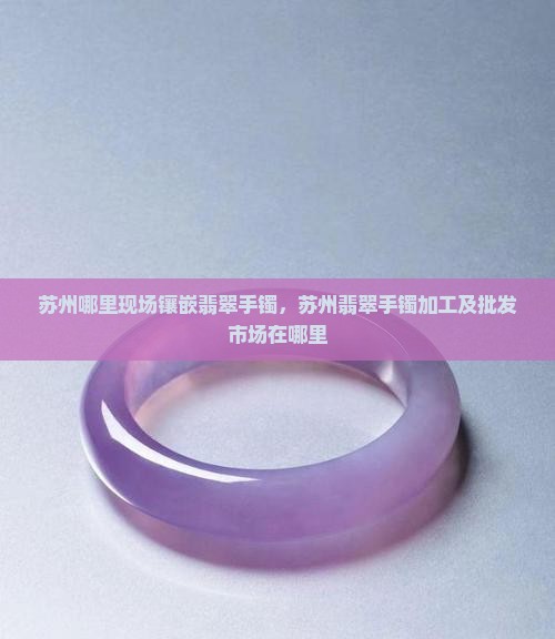 苏州哪里现场镶嵌翡翠手镯