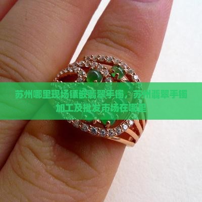 苏州哪里现场镶嵌翡翠手镯