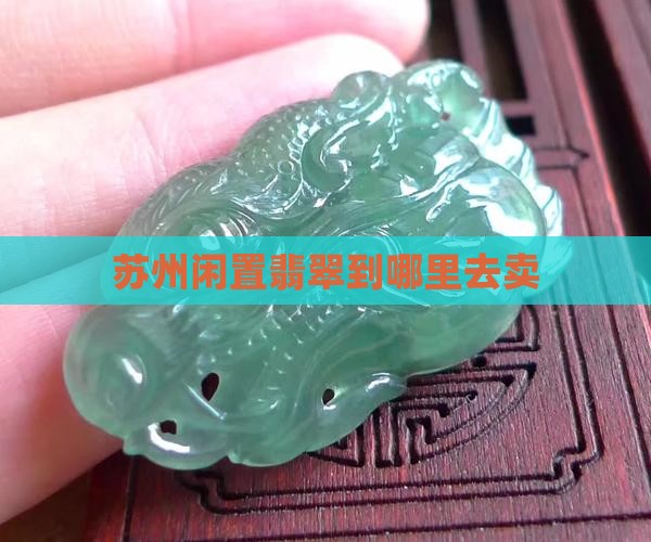 苏州闲置翡翠到哪里去卖