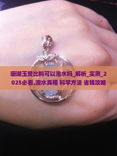 珊瑚玉赞比料可以泡水吗