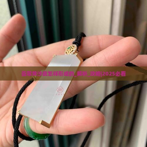 翡翠黄沙皮怎样形成的