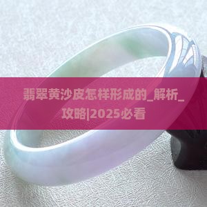 翡翠黄沙皮怎样形成的
