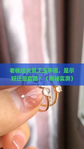 老板送女员工玉手镯什么意思