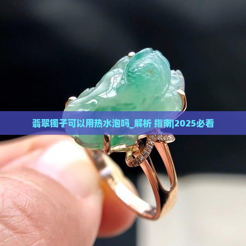 翡翠镯子可以用热水泡吗