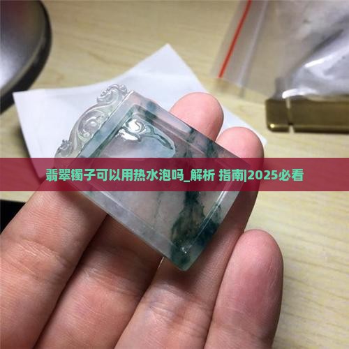 翡翠镯子可以用热水泡吗