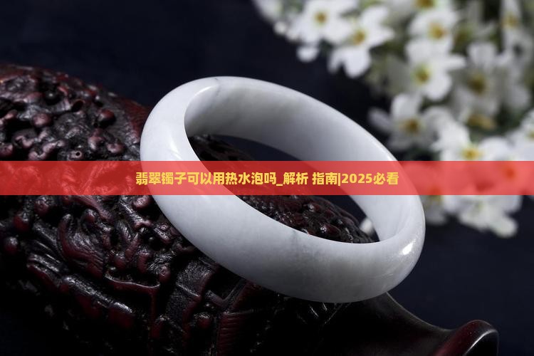翡翠镯子可以用热水泡吗