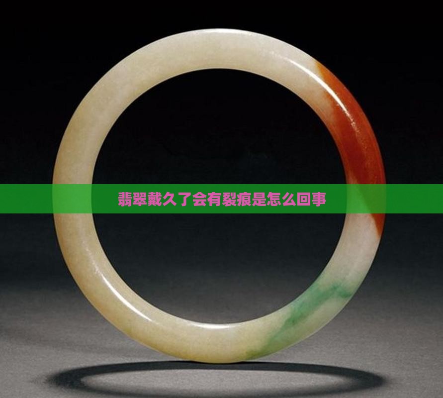翡翠戴久了会有裂痕是怎么回事