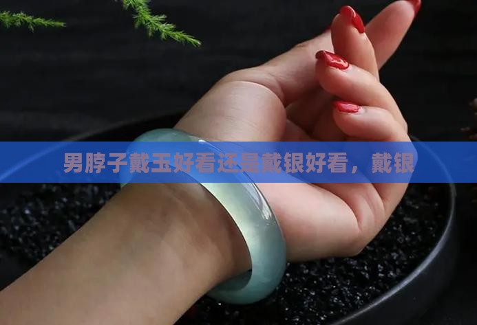男脖子戴玉好看还是戴银银好看