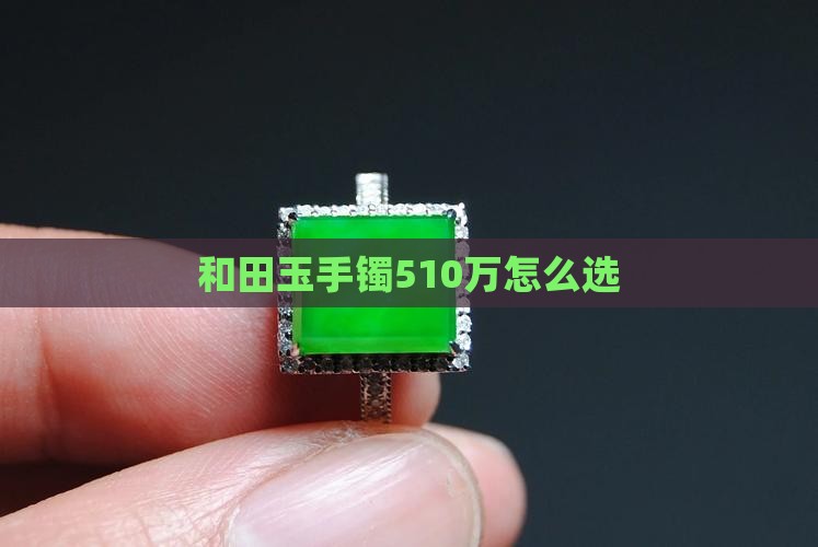 玉手镯510万怎么选