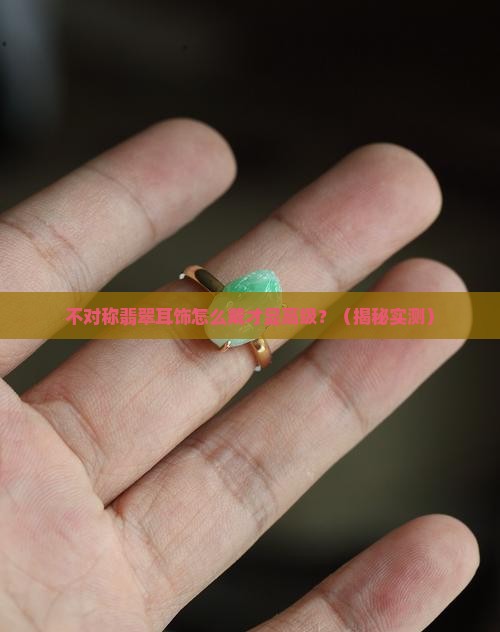 不对称翡翠耳饰怎么戴的