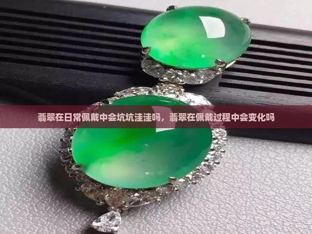 翡翠在日常佩戴中会坑坑洼洼吗