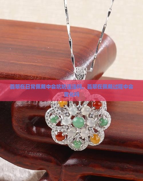 翡翠在日常佩戴中会坑坑洼洼吗
