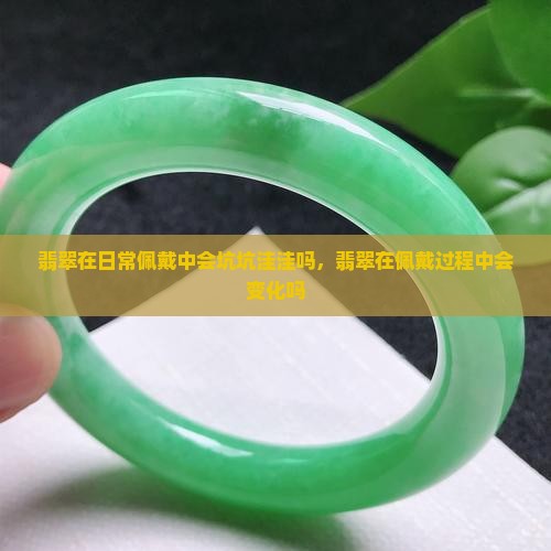 翡翠在日常佩戴中会坑坑洼洼吗