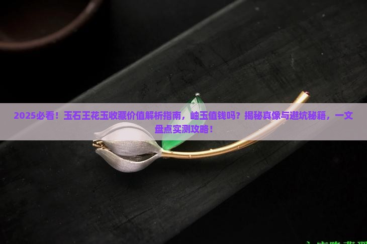 玉石王花玉有收藏价值吗岫玉值钱吗