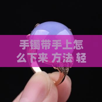 玉石手镯带手上怎么拿出来