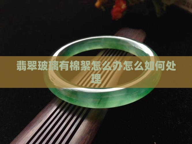 翡翠玻璃有棉絮怎么办