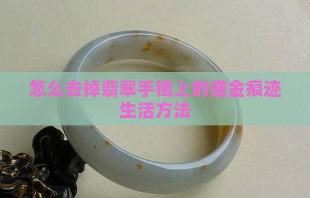 怎么去掉翡翠手镯上的描金痕迹