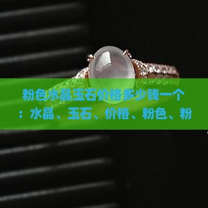 粉色水晶玉石价格多少钱一个 粉色水晶玉石价格多少钱一个