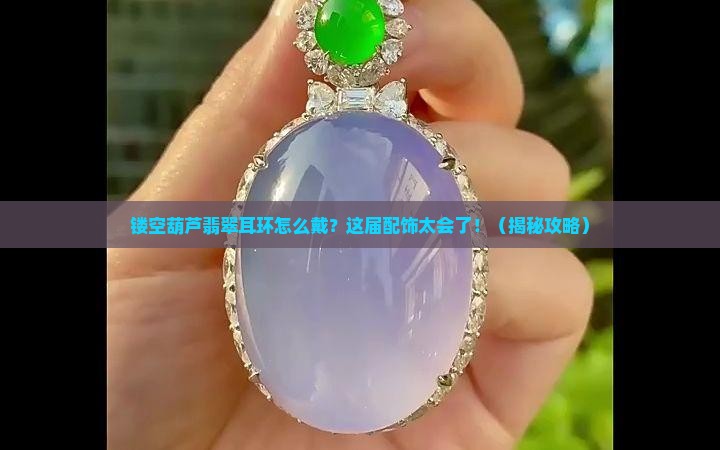 镂空葫芦翡翠耳环怎么戴