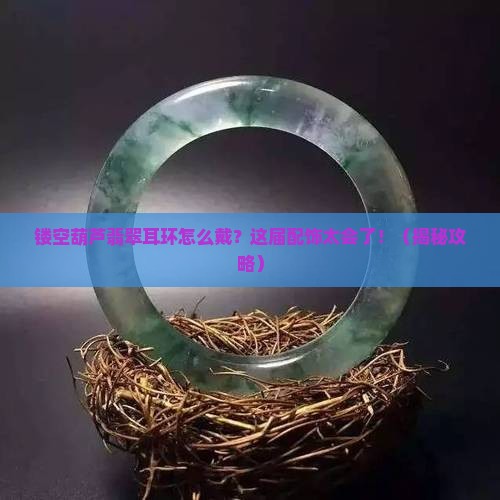 镂空葫芦翡翠耳环怎么戴
