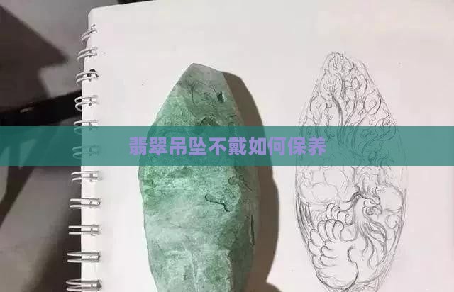 翡翠吊坠不戴咋保养呢