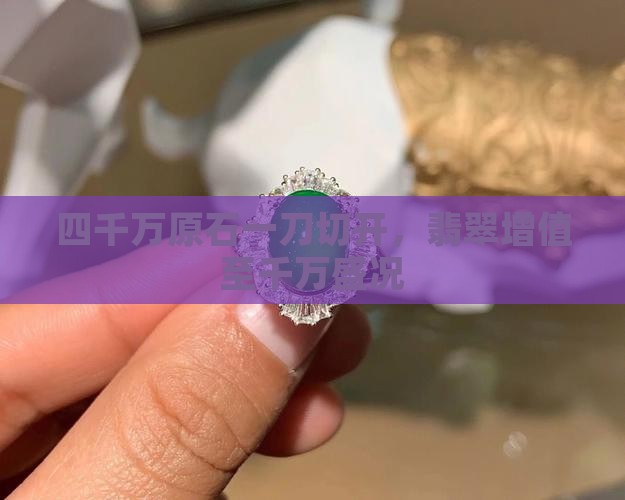 四千万原石一刀切开，翡翠增值至千万盛况