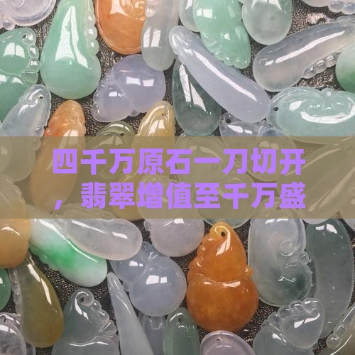 四千万原石一刀切开，翡翠增值至千万盛况