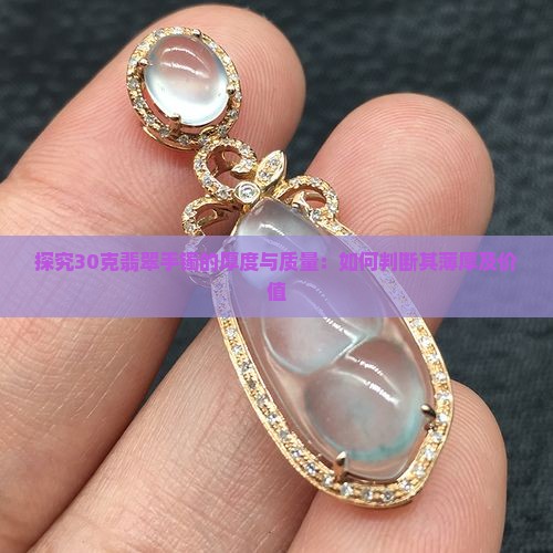 探究30克翡翠手镯的厚度与质量：如何判断其薄厚及价值