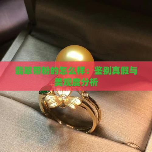 翡翠带粉的怎么样：鉴别真假与美观度分析