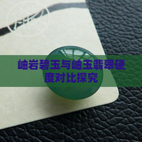 岫岩碧玉与岫玉翡翠硬度对比探究