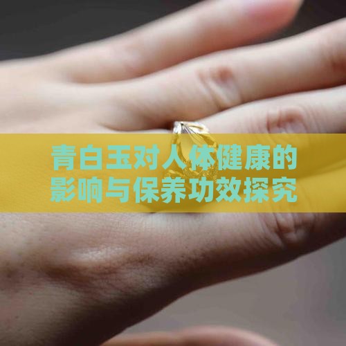 青白玉对人体健康的影响与保养功效探究