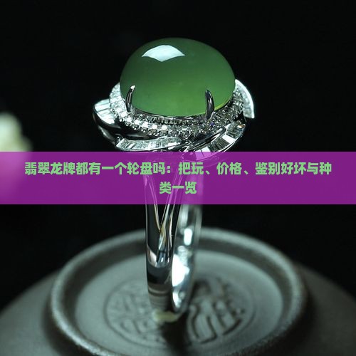 翡翠龙牌都有一个轮盘吗：把玩、价格、鉴别好坏与种类一览