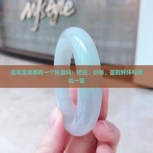 翡翠龙牌都有一个轮盘吗：把玩、价格、鉴别好坏与种类一览